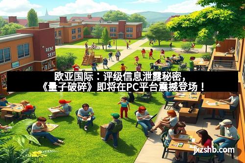 欧亚国际：评级信息泄露秘密，《量子破碎》即将在PC平台震撼登场！