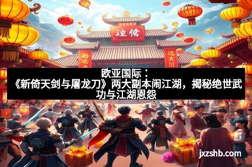 欧亚国际：《新倚天剑与屠龙刀》两大副本闹江湖，揭秘绝世武功与江湖恩怨